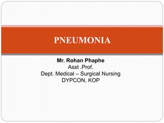 Mr. Rohan Phaphe
Asst .Prof.
Dept. Medical – Surgical Nursing
DYPCON, KOP
PNEUMONIA
 