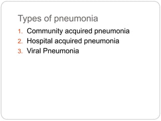 Types of pneumonia
1. Community acquired pneumonia
2. Hospital acquired pneumonia
3. Viral Pneumonia
 