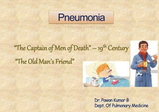 Pneumonia
“The Captain of Men of Death” – 19th Century
“The Old Man’s Friend”
Dr. Pawan Kumar B
Dept. Of Pulmonary Medicine
 