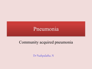 Pneumonia
Community acquired pneumonia
Dr Pushpalatha. N
 