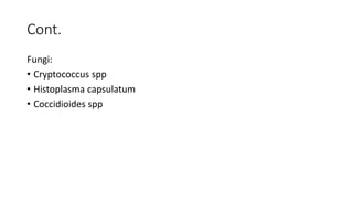 Cont.
Fungi:
• Cryptococcus spp
• Histoplasma capsulatum
• Coccidioides spp
 