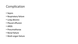 Complication
• Sepsis
• Respiratory failure
• Lung abscess
• Pleural effusion
• ARDS
• Pneumothorax
• Renal failure
• Multi-organ failure
 