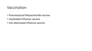 Vaccination
• Pneumococcal Polysaccharide vaccine
• Inactivated influenza vaccine
• Live attenuated influenza vaccine
 
