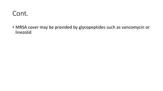Cont.
• MRSA cover may be provided by glycopeptides such as vancomycin or
linezolid
 