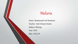 Malaria
Name: Mohammad Atif Stanikzai
Teacher: Adel Ahmad Aleeko
Subject: Biology
Year: 2023
Date: 2023,29
 