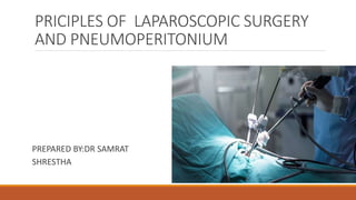 PRICIPLES OF LAPAROSCOPIC SURGERY
AND PNEUMOPERITONIUM
PREPARED BY:DR SAMRAT
SHRESTHA
 