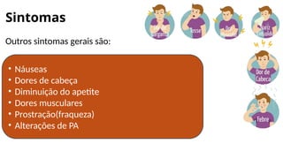 Sintomas
Outros sintomas gerais são:
• Náuseas
• Dores de cabeça
• Diminuição do apetite
• Dores musculares
• Prostração(fraqueza)
• Alterações de PA
 