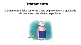 Tratamento
O tratamento é feito conforme o tipo de pneumonia, a gravidade
da doença e as condições do paciente:
 