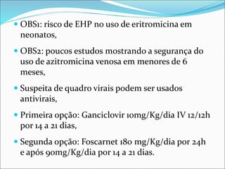  OBS1: risco de EHP no uso de eritromicina em
neonatos,
 OBS2: poucos estudos mostrando a segurança do
uso de azitromici...