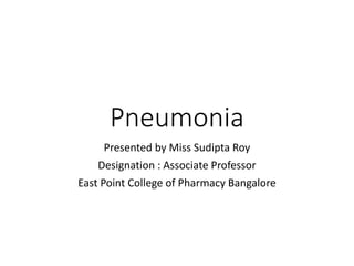 Pneumonia
Presented by Miss Sudipta Roy
Designation : Associate Professor
East Point College of Pharmacy Bangalore
 