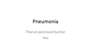 Pneumonia
Tharun ponnuvel kumar
seu
1
 