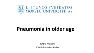 Pneumonia in older age
Jurgita Knašienė
LSMU Geriatrijos klinika
 
