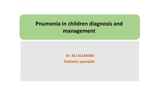 Dr: ALI ALLAHABI
Pediatric specialist
Pnumonia in children diagnosis and
management
 