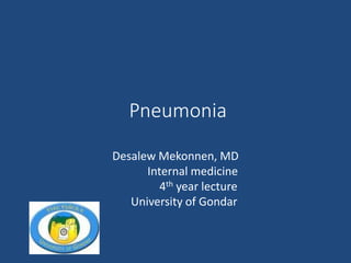 Pneumonia
Desalew Mekonnen, MD
Internal medicine
4th year lecture
University of Gondar
 