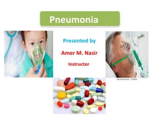 Pneumonia
Presented by
Amer M. Nasir
Instructor
 