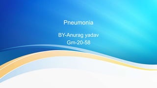 Pneumonia
BY-Anurag yadav
Gm-20-58
 