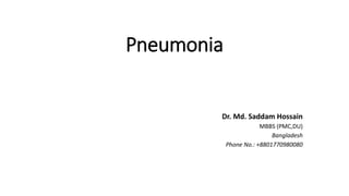 Pneumonia
Dr. Md. Saddam Hossain
MBBS (PMC,DU)
Bangladesh
Phone No.: +8801770980080
 