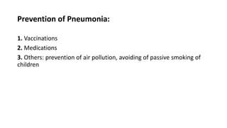 Prevention of Pneumonia:
1. Vaccinations
2. Medications
3. Others: prevention of air pollution, avoiding of passive smoking of
children
 