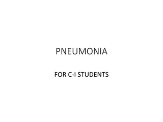PNEUMONIA
FOR C-I STUDENTS
 