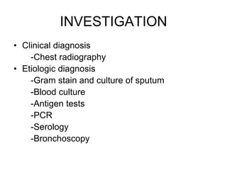 INVESTIGATION
• Clinical diagnosis
-Chest radiography
• Etiologic diagnosis
-Gram stain and culture of sputum
-Blood culture
-Antigen tests
-PCR
-Serology
-Bronchoscopy
 