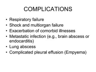 COMPLICATIONS
• Respiratory failure
• Shock and multiorgan failure
• Exacerbation of comorbid illnesses
• Metastatic infection (e.g., brain abscess or
endocarditis)
• Lung abscess
• Complicated pleural effusion (Empyema)
 