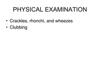 PHYSICAL EXAMINATION
• Crackles, rhonchi, and wheezes
• Clubbing
 