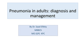 Pneumonia in adults: diagnosis and
management
By Dr. Saad Elfeky
MBBCh
MO (GP) KPC
 