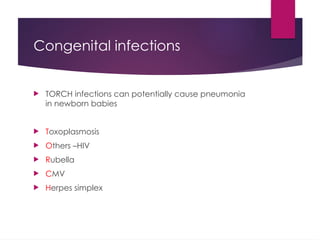 Congenital infections
 TORCH infections can potentially cause pneumonia
in newborn babies
 Toxoplasmosis
 Others –HIV
 Rubella
 CMV
 Herpes simplex
 