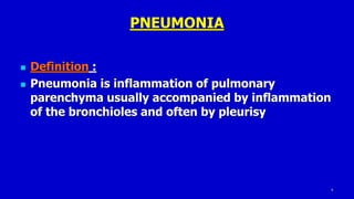 2
PNEUMONIA
 Definition :
 Pneumonia is inflammation of pulmonary
parenchyma usually accompanied by inflammation
of the bronchioles and often by pleurisy
 