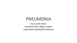 PNEUMONIA
M2 LECTURE NOTES.
DR OBETEN EKPO. MBBCH, FWACP.
CONSULTANT RESPIRATORY PHYSICIAN
 