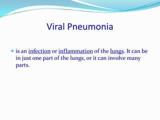 Viral Pneumoniais an infection or inflammation of the lungs. It can be in just one part of the lungs, or it can involve many parts.  