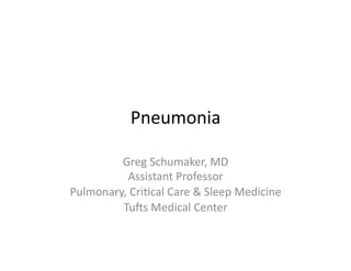 Pneumonia	
  

         Greg	
  Schumaker,	
  MD	
  
            Assistant	
  Professor	
  
Pulmonary,	
  Cri;cal	
  Care	
  &	
  Sleep	
  Medicine	
  
         Tu@s	
  Medical	
  Center	
  
 