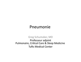 Pneumonie	
  
                         	
  

          Greg	
  Schumaker,	
  MD              	
  
              Professeur	
  adjoint       	
  
Pulmonaire,	
  Cri;cal	
  Care	
  &	
  Sleep	
  Medicine	
  
                                                        	
  
          Tu?s	
  Medical	
  Center            	
  
 
