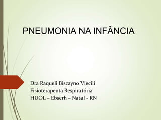 Dra Raqueli Biscayno Viecili
Fisioterapeuta Respiratória
HUOL – Ebserh – Natal - RN
PNEUMONIA NA INFÂNCIA
 