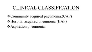 CLINICAL CLASSIFICATION
Community acquired pneumonia.(CAP)
Hospital acquired pneumonia.(HAP)
Aspiration pneumonia.
 