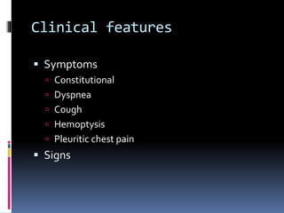 Clinical features
 Symptoms
 Constitutional
 Dyspnea
 Cough
 Hemoptysis
 Pleuritic chest pain
 Signs
 