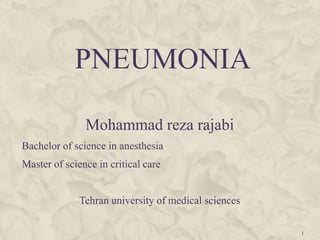 PNEUMONIA

               Mohammad reza rajabi
Bachelor of science in anesthesia
Master of science in critical care


              Tehran university of medical sciences

                                                      1
 