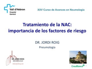 Tratamiento de la NAC:
importancia de los factores de riesgo
1
XXV Curso de Avances en Neumología
DR. JORDI ROIG
Pneumologia
 