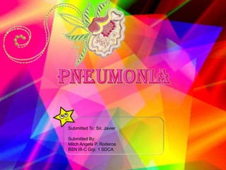 PNEUMONIA Submitted To: Sir. Javier Submitted By:  Mitch Angela P. Roderos BSN III-C Grp. 1 SDCA 