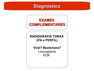 Diagnóstico
Diagnóstico
EXAMES
EXAMES
COMPLEMENTARES
COMPLEMENTARES
RADIOGRAFIA TORAX
(PA e PERFIL)
Viral? Bacteriana?
Leucograma
PCR
 