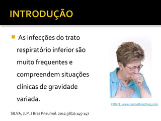  As infecções do trato
respiratório inferior são
muito frequentes e
compreendem situações
clínicas de gravidade
variada.
SILVA, JLP. J Bras Pneumol. 2012;38(2):145-147
FONTE: www.normalbreathing.com
 