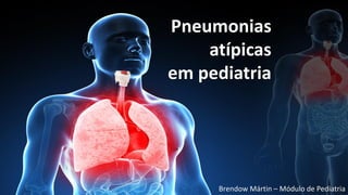 Pneumonias
atípicas
em pediatria
Brendow Mártin – Módulo de Pediatria
 