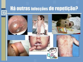 Há outras  infecções  de repetição? 