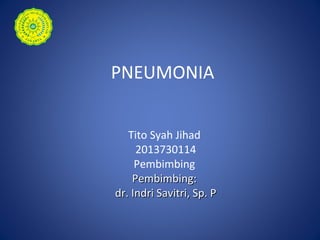 PNEUMONIA
Tito Syah Jihad
2013730114
Pembimbing
Pembimbing:Pembimbing:
dr. Indri Savitri, Sp. Pdr. Indri Savitri, Sp. P
 