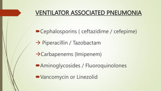 VENTILATOR ASSOCIATED PNEUMONIA
Cephalosporins ( ceftazidime / cefepime)
 Piperacillin / Tazobactam
Carbapenems (Imipenem)
Aminoglycosides / Fluoroquinolones
Vancomycin or Linezolid
 