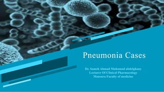 Pneumonia Cases
Dr. Sameh Ahmad Muhamad abdelghany
Lecturer Of Clinical Pharmacology
Mansura Faculty of medicine
 