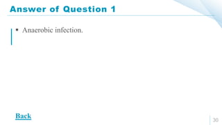 Answer of Question 1
30
 Anaerobic infection.
Back
 