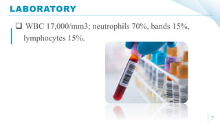 LABORATORY
7
 WBC 17,000/mm3; neutrophils 70%, bands 15%,
lymphocytes 15%.
 