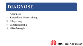 DIAGNOSE
1. Anamnese
2. Körperliche Untersuchung
3. Bildgebung
4. Labordiagnostik
5. Mikrobiologie
MD, Tural Abdullayev
 