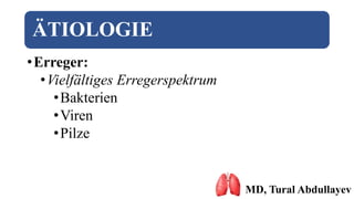 ÄTIOLOGIE
•Erreger:
•Vielfältiges Erregerspektrum
•Bakterien
•Viren
•Pilze
MD, Tural Abdullayev
 